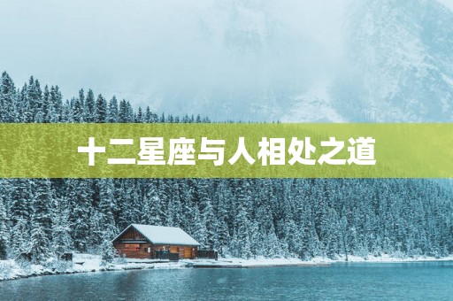 十二星座与人相处之道 十二星座与人相处之道