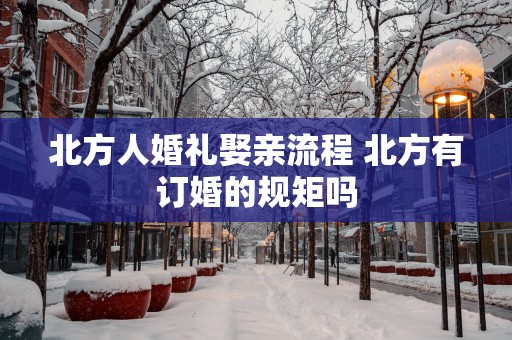 北方人婚礼娶亲流程 北方有订婚的规矩吗