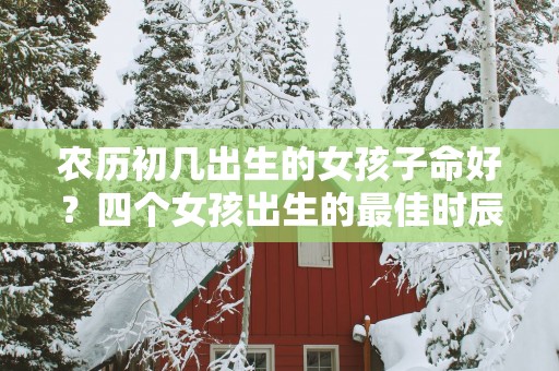 农历初几出生的女孩子命好？四个女孩出生的最佳时辰盘点