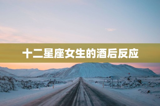 十二星座女生的酒后反应