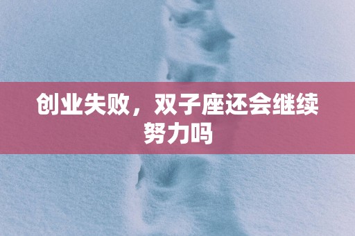 创业失败，双子座还会继续努力吗