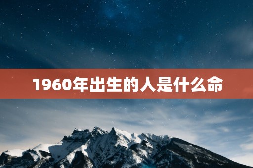 1960年出生的人是什么命