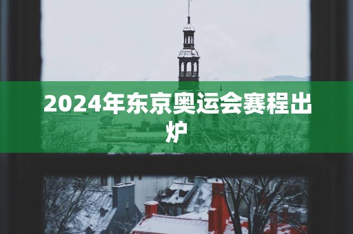 2025年东京奥运会赛程出炉