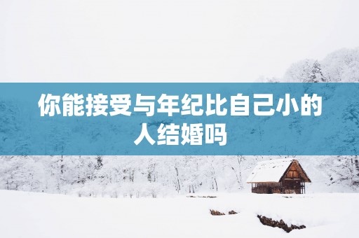 你能接受与年纪比自己小的人结婚吗