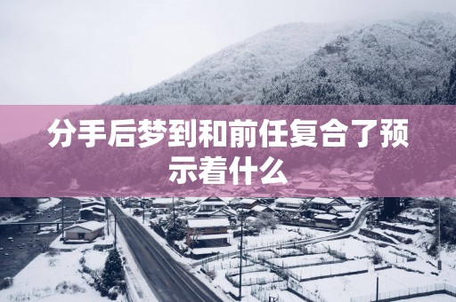 分手后梦到和前任复合了预示着什么