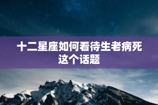 十二星座如何看待生老病死这个话题