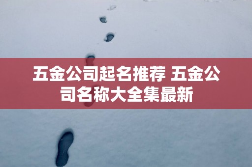 五金公司起名推荐 五金公司名称大全集最新