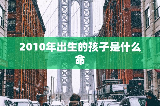 2010年出生的孩子是什么命