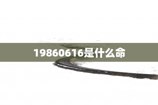 19860616是什么命