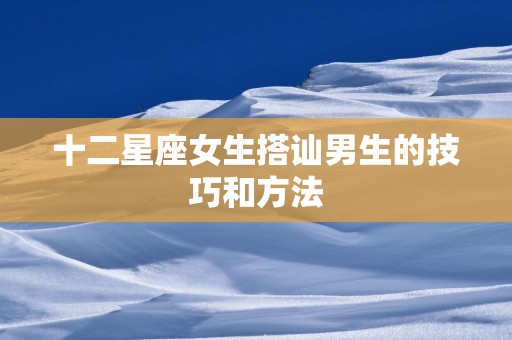 十二星座女生搭讪男生的技巧和方法