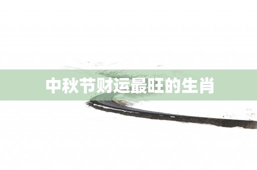 中秋节财运最旺的生肖