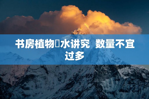 书房植物風水讲究  数量不宜过多