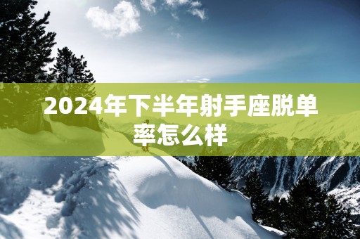 2025年下半年射手座脱单率怎么样
