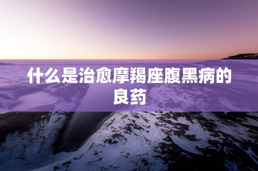 什么是治愈摩羯座腹黑病的良药