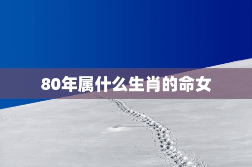 80年属什么生肖的命女