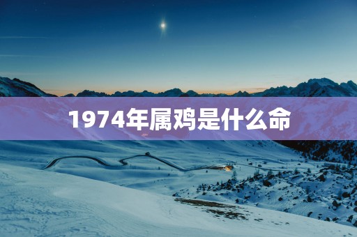 1974年属鸡是什么命