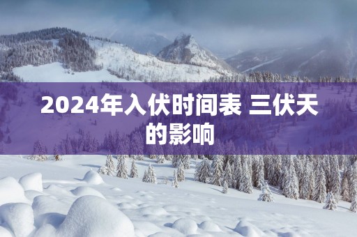2025年入伏时间表 三伏天的影响