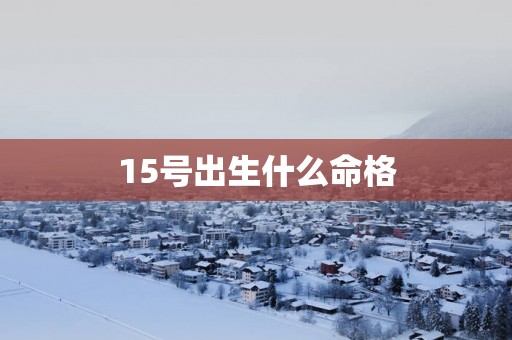15号出生什么命格