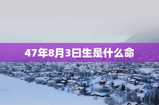 47年8月3曰生是什么命