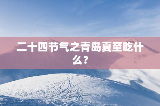 二十四节气之青岛夏至吃什么？