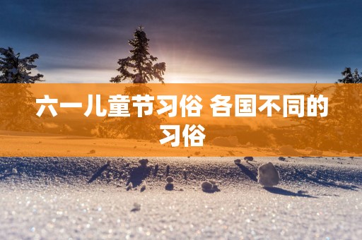 六一儿童节习俗 各国不同的习俗