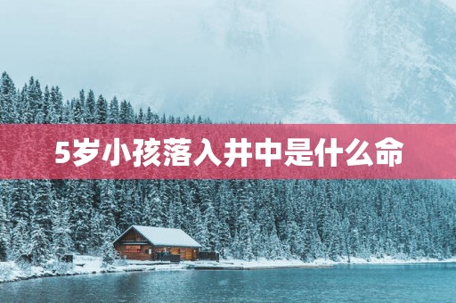 5岁小孩落入井中是什么命