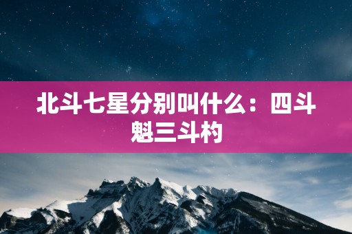 北斗七星分别叫什么：四斗魁三斗杓