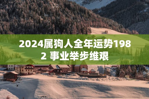 2025属狗人全年运势1982 事业举步维艰