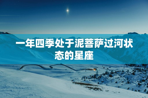 一年四季处于泥菩萨过河状态的星座