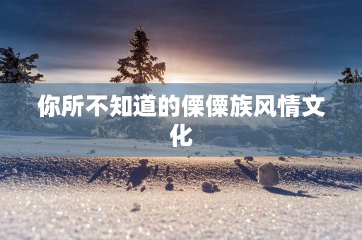 你所不知道的傈僳族风情文化