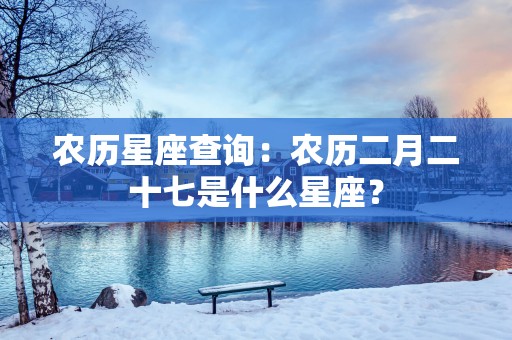 农历星座查询：农历二月二十七是什么星座？
