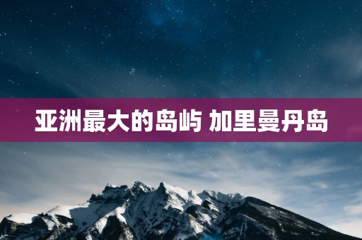亚洲最大的岛屿 加里曼丹岛