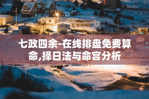 七政四余-在线排盘免费算命,择日法与命宫分析