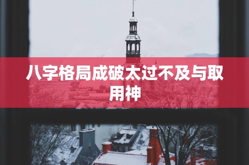 八字格局成破太过不及与取用神