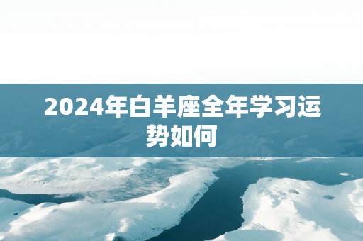 2025年白羊座全年学习运势如何