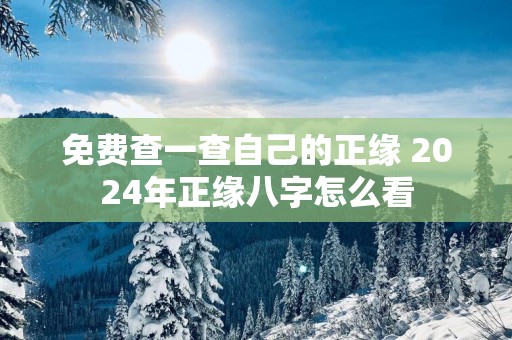 免费查一查自己的正缘 2025年正缘八字怎么看