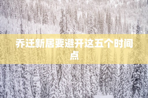 乔迁新居要避开这五个时间点
