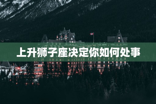 上升狮子座决定你如何处事