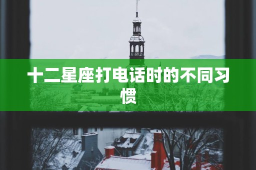 十二星座打电话时的不同习惯