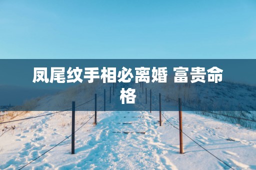 凤尾纹手相必离婚 富贵命格