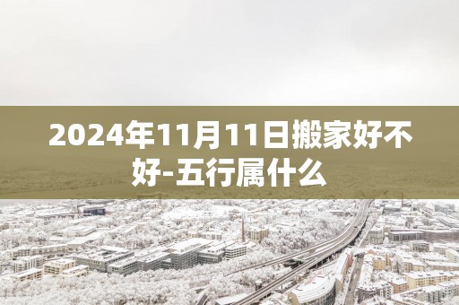 2025年11月11日搬家好不好-五行属什么