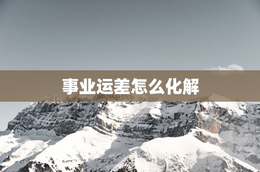 事业运差怎么化解