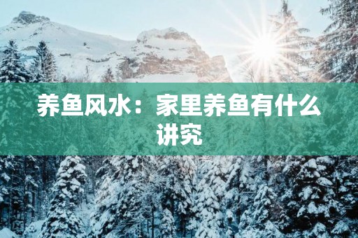 养鱼风水：家里养鱼有什么讲究