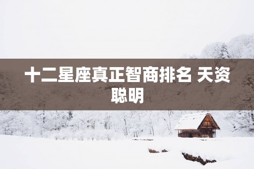 十二星座真正智商排名 天资聪明
