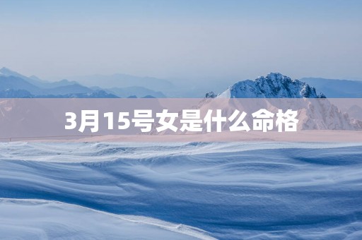 3月15号女是什么命格