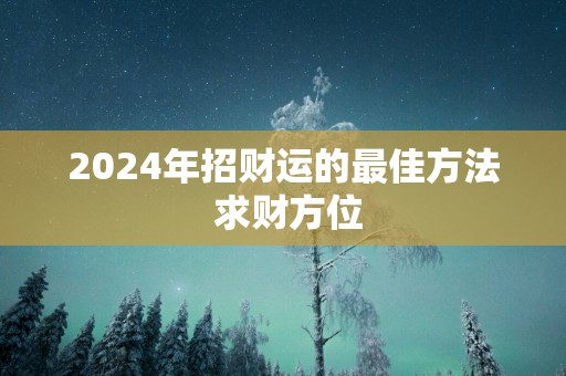 2025年招财运的最佳方法 求财方位