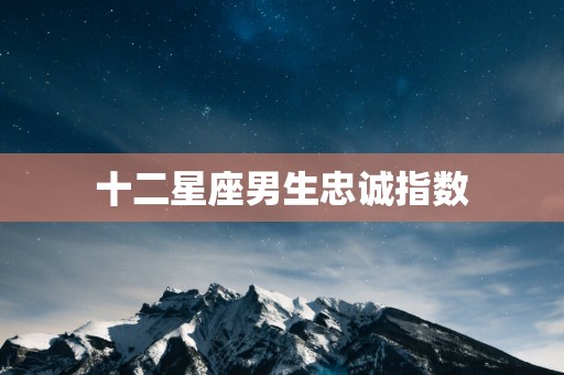 十二星座男生忠诚指数