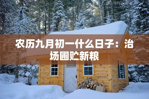 农历九月初一什么日子：治场圃贮新粮