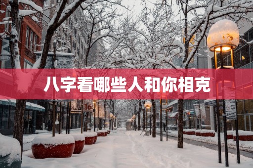 八字看哪些人和你相克