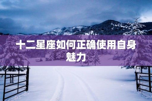 十二星座如何正确使用自身魅力